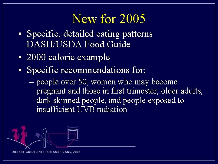 New for 2005 • Specific, detailed eating patterns DASH/USDA Food Guide • 2000 calorie