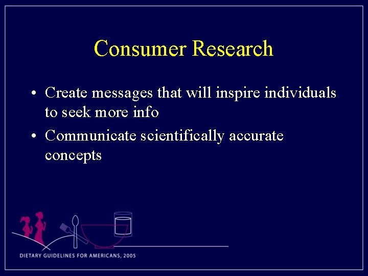 Consumer Research • Create messages that will inspire individuals to seek more info •