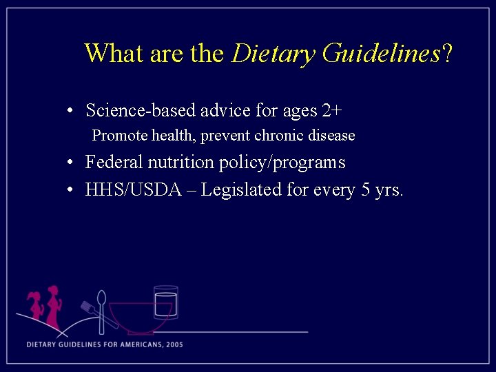 What are the Dietary Guidelines? • Science-based advice for ages 2+ Promote health, prevent