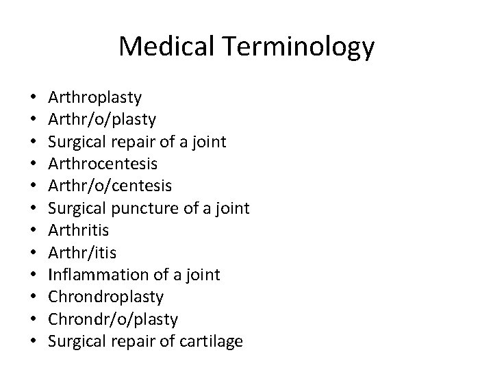 Medical Terminology • • • Arthroplasty Arthr/o/plasty Surgical repair of a joint Arthrocentesis Arthr/o/centesis