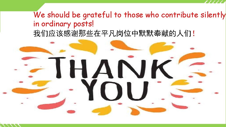 We should be grateful to those who contribute silently in ordinary posts! 我们应该感谢那些在平凡岗位中默默奉献的人们！ 