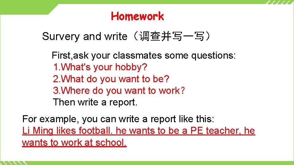 Homework Survery and write（调查并写一写） First, ask your classmates some questions: 1. What's your hobby?