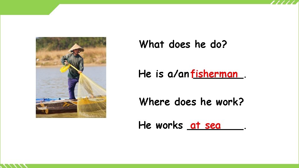 What does he do? He is a/an fisherman ____. Where does he work? He
