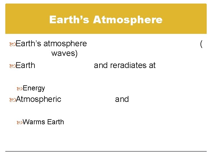 Earth’s Atmosphere Earth’s atmosphere ( waves) Earth and reradiates at Energy Atmospheric Warms Earth