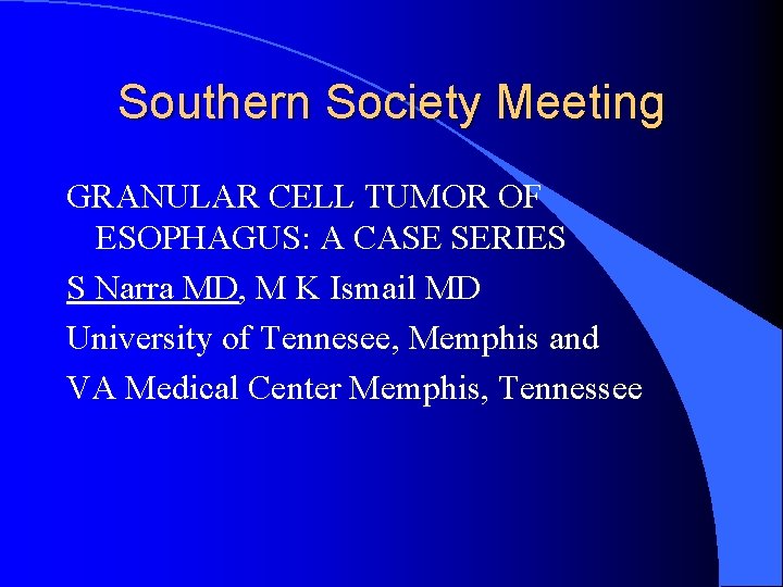 Southern Society Meeting GRANULAR CELL TUMOR OF ESOPHAGUS: A CASE SERIES S Narra MD,