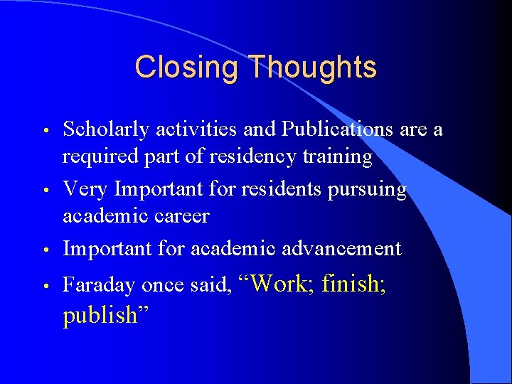 Closing Thoughts • Scholarly activities and Publications are a required part of residency training