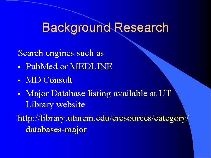 Background Research Search engines such as • Pub. Med or MEDLINE • MD Consult