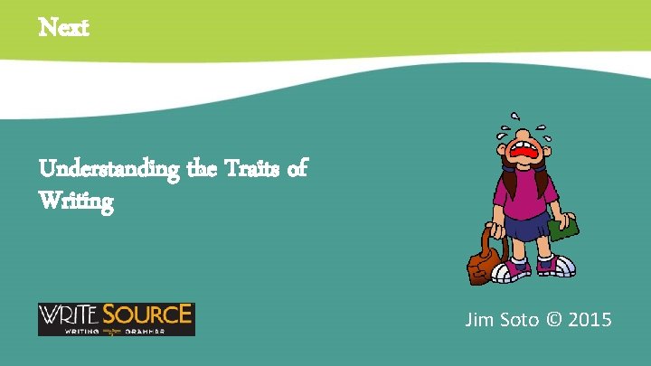 Next Understanding the Traits of Writing Jim Soto © 2015 