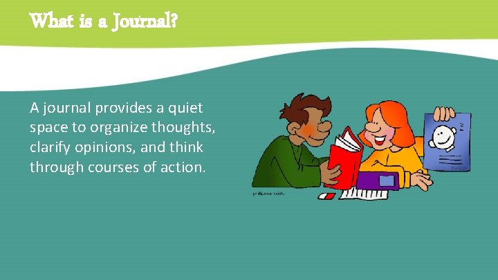 What is a Journal? A journal provides a quiet space to organize thoughts, clarify