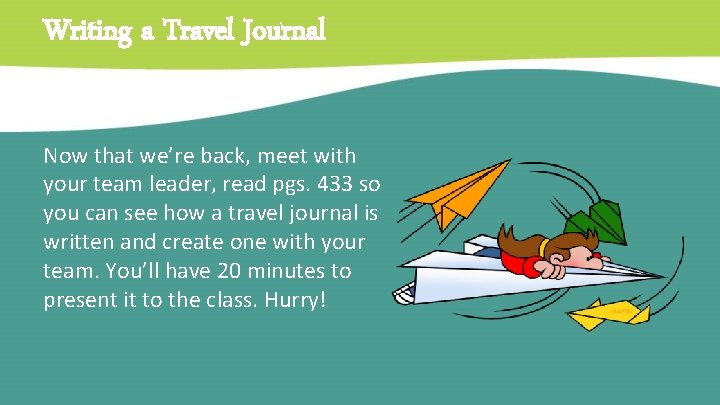 Writing a Travel Journal Now that we’re back, meet with your team leader, read