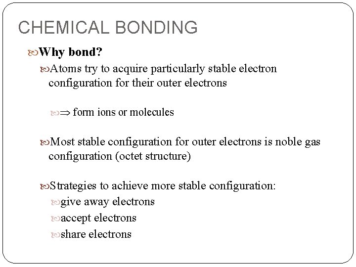 CHEMICAL BONDING Why bond? Atoms try to acquire particularly stable electron configuration for their