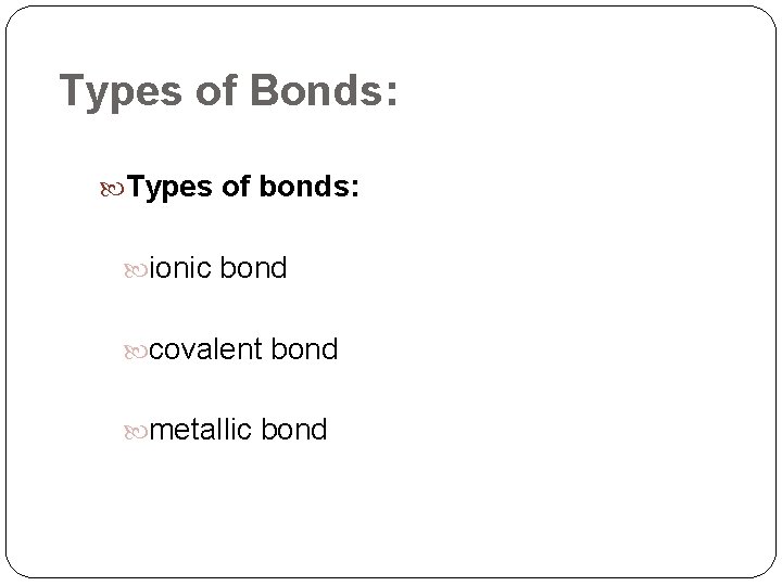 Types of Bonds: Types of bonds: ionic bond covalent bond metallic bond 