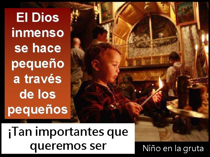 El Dios inmenso se hace pequeño a través de los pequeños ¡Tan importantes queremos