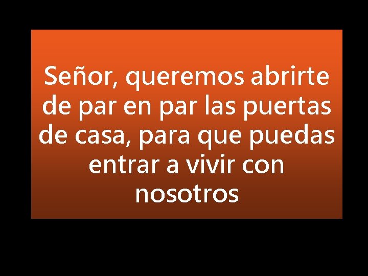 Señor, queremos abrirte de par en par las puertas de casa, para que puedas