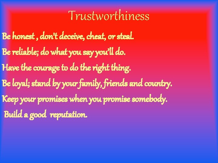 Trustworthiness Be honest , don’t deceive, cheat, or steal. Be reliable; do what you