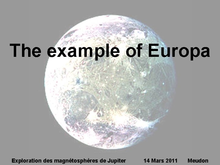 The example of Europa Exploration des magnétosphères de Jupiter 14 Mars 2011 Meudon 