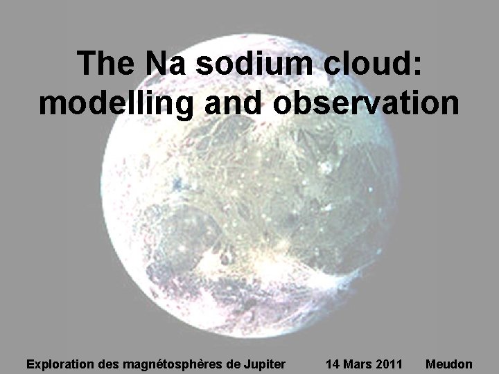 The Na sodium cloud: modelling and observation Exploration des magnétosphères de Jupiter 14 Mars