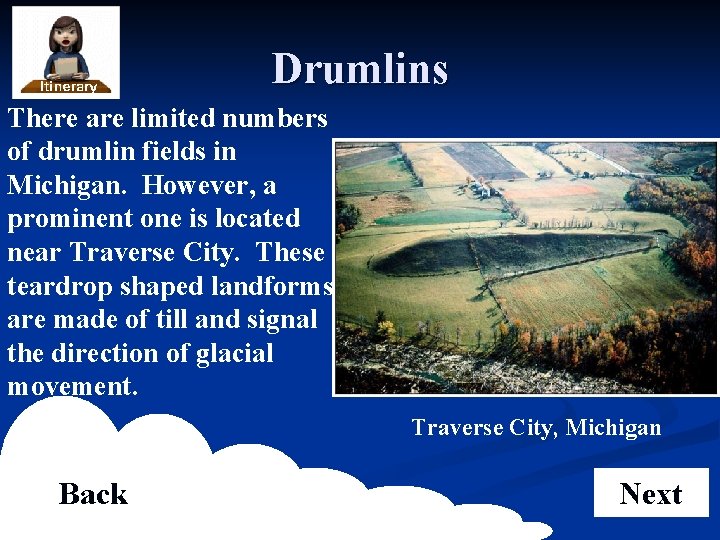 Drumlins There are limited numbers of drumlin fields in Michigan. However, a prominent one