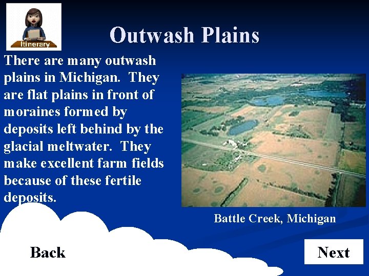 Outwash Plains There are many outwash plains in Michigan. They are flat plains in