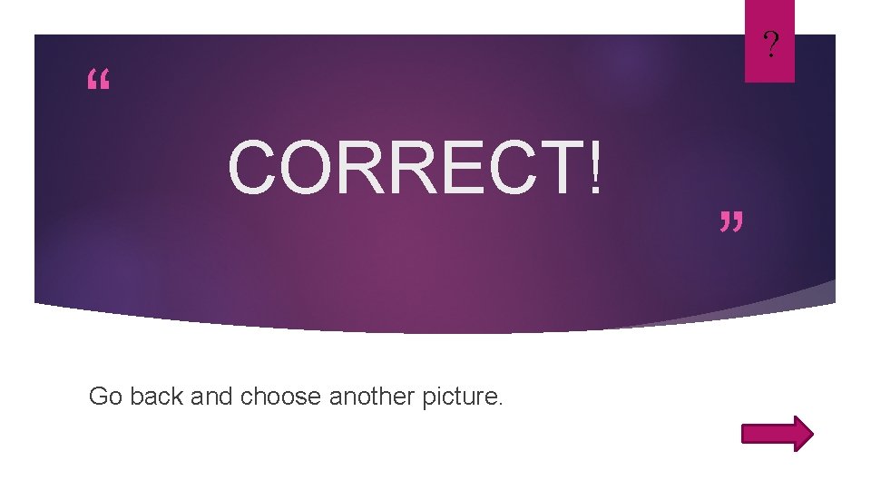 “ ? CORRECT! Go back and choose another picture. ” 