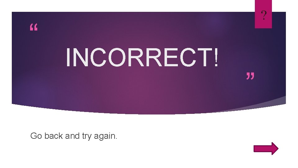 “ ? INCORRECT! Go back and try again. ” 