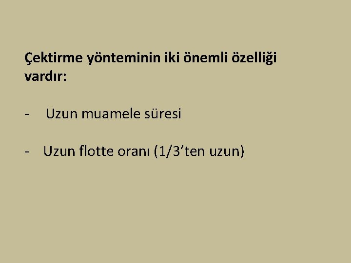 Çektirme yönteminin iki önemli özelliği vardır: - Uzun muamele süresi - Uzun flotte oranı