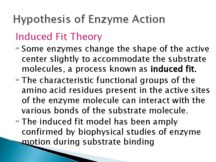 Hypothesis of Enzyme Action Induced Fit Theory Some enzymes change the shape of the Hypothesis of Enzyme Action Induced Fit Theory Some enzymes change the shape of the