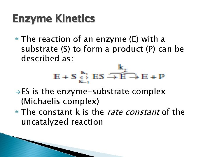 Enzyme Kinetics The reaction of an enzyme (E) with a substrate (S) to form