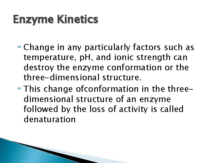 Enzyme Kinetics Change in any particularly factors such as temperature, p. H, and ionic