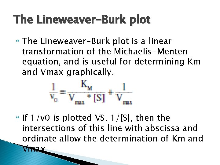 The Lineweaver-Burk plot is a linear transformation of the Michaelis-Menten equation, and is useful The Lineweaver-Burk plot is a linear transformation of the Michaelis-Menten equation, and is useful
