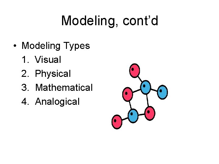 Modeling, cont’d • Modeling Types 1. Visual 2. Physical 3. Mathematical 4. Analogical 