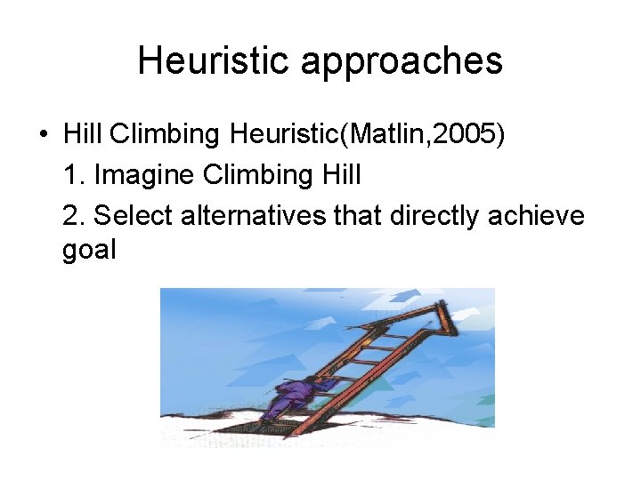 Heuristic approaches • Hill Climbing Heuristic(Matlin, 2005) 1. Imagine Climbing Hill 2. Select alternatives