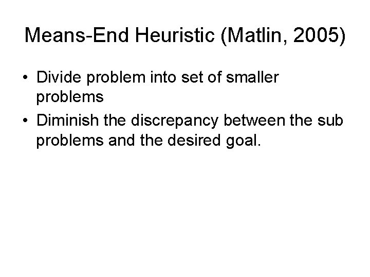 Means-End Heuristic (Matlin, 2005) • Divide problem into set of smaller problems • Diminish