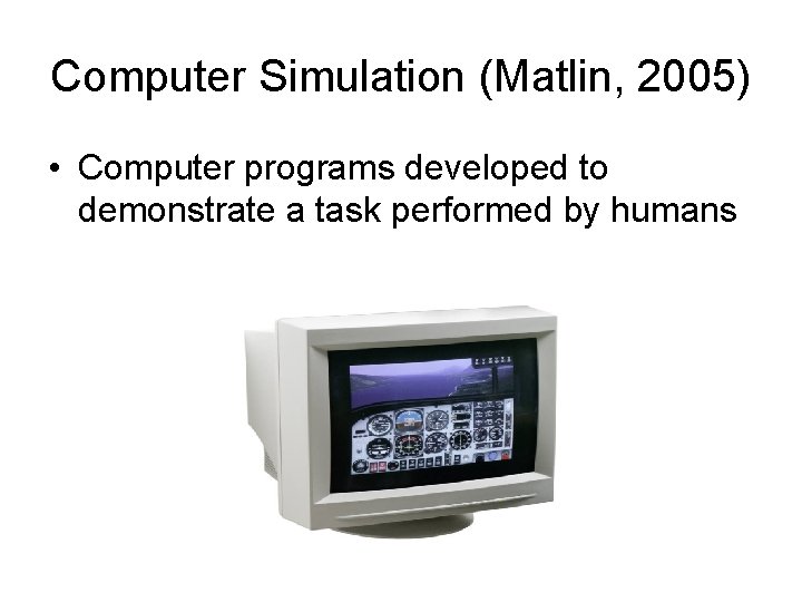Computer Simulation (Matlin, 2005) • Computer programs developed to demonstrate a task performed by