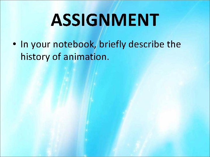 ASSIGNMENT • In your notebook, briefly describe the history of animation. 