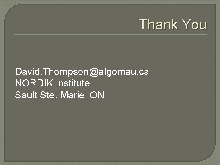 Thank You David. Thompson@algomau. ca NORDIK Institute Sault Ste. Marie, ON 