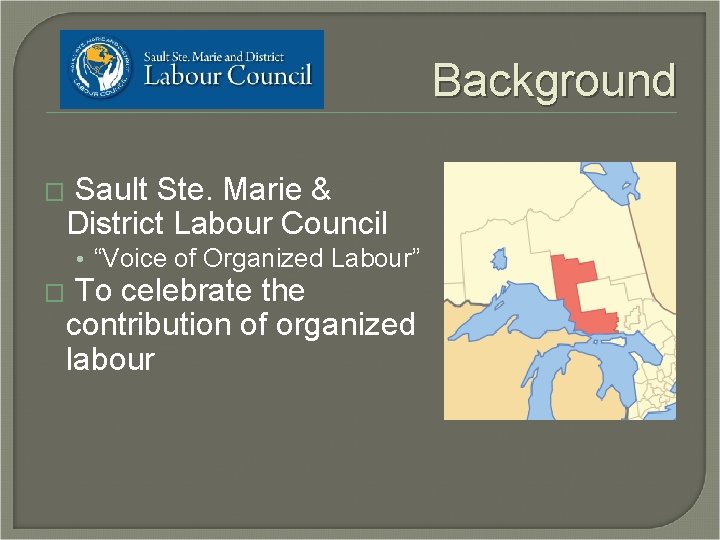 Background � Sault Ste. Marie & District Labour Council • “Voice of Organized Labour”