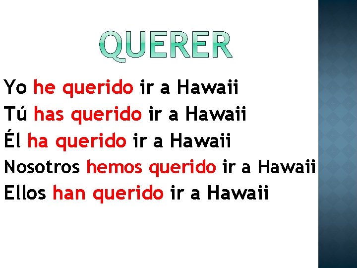 Yo he querido ir a Hawaii Tú has querido ir a Hawaii Él ha