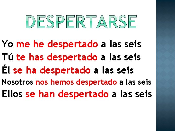 Yo me he despertado a las seis Tú te has despertado a las seis