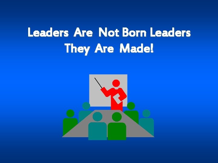 Leaders Are Not Born Leaders They Are Made! 