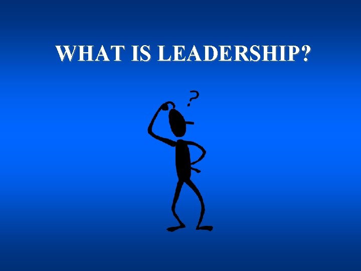 WHAT IS LEADERSHIP? 