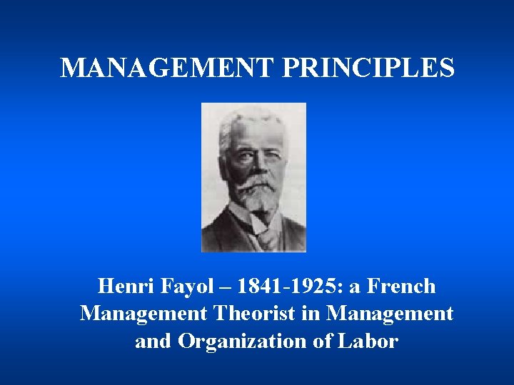 MANAGEMENT PRINCIPLES Henri Fayol – 1841 -1925: a French Management Theorist in Management and