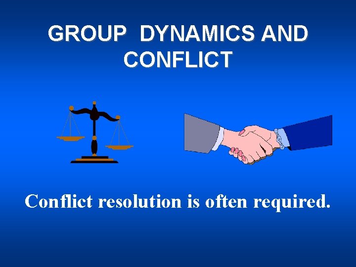 GROUP DYNAMICS AND CONFLICT Conflict resolution is often required. 