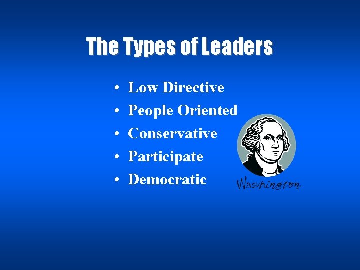 The Types of Leaders • • • Low Directive People Oriented Conservative Participate Democratic