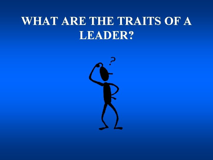 WHAT ARE THE TRAITS OF A LEADER? 