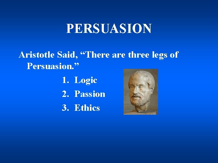 PERSUASION Aristotle Said, “There are three legs of Persuasion. ” 1. Logic 2. Passion