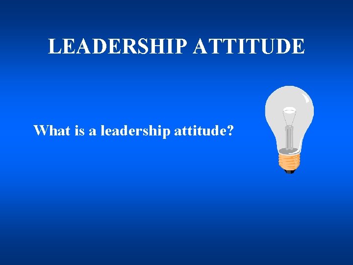 LEADERSHIP ATTITUDE What is a leadership attitude? 