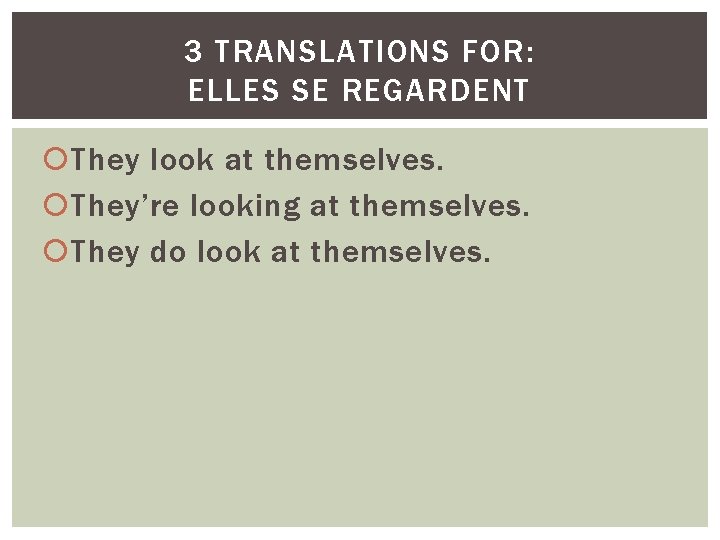 3 TRANSLATIONS FOR: ELLES SE REGARDENT They look at themselves. They’re looking at themselves.