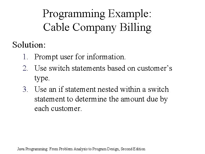 Programming Example: Cable Company Billing Solution: 1. Prompt user for information. 2. Use switch Programming Example: Cable Company Billing Solution: 1. Prompt user for information. 2. Use switch