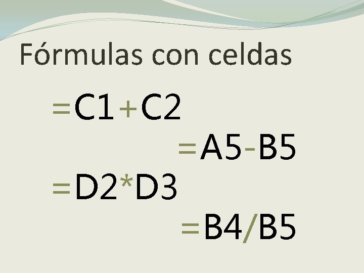 Fórmulas con celdas =C 1+C 2 =A 5 -B 5 =D 2*D 3 =B